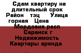 Сдам квартиру на длительный срок › Район ­ тэц-2 › Улица ­ горная › Цена ­ 5 000 - Мордовия респ., Саранск г. Недвижимость » Квартиры аренда   